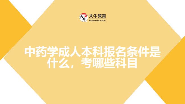 中藥學(xué)成人本科報名條件是什么，考哪些科目