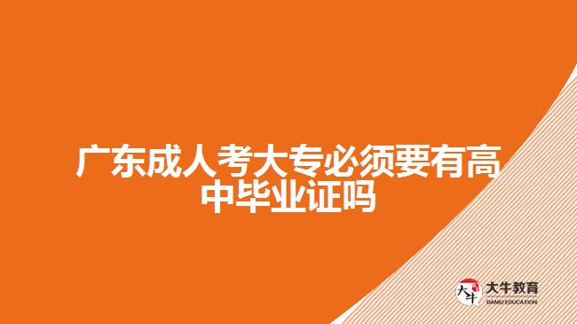 廣東成人考大專必須要有高中畢業(yè)證嗎