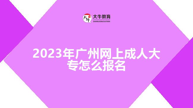 2023年廣州網(wǎng)上成人大專怎么報(bào)名