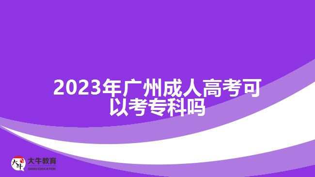 2023年廣州成人高考可以考專科嗎