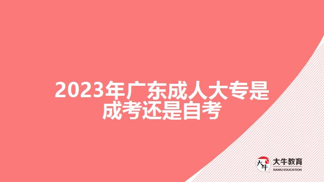 2023年廣東成人大專是成考還是自考