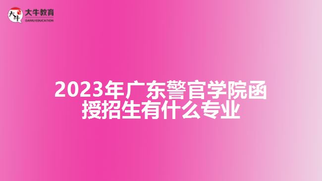 2023年廣東警官學院函授招生有什么專業(yè)