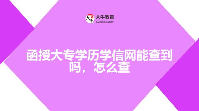 函授大專學(xué)歷學(xué)信網(wǎng)能查到嗎，怎么查