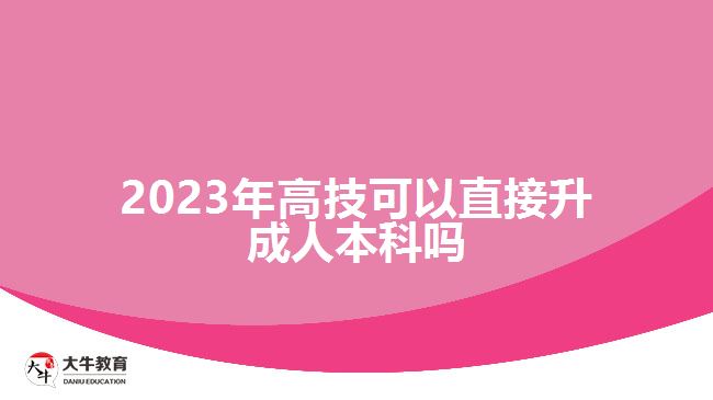 2023年高技可以直接升成人本科嗎