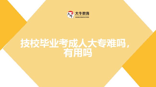 技校畢業(yè)考成人大專難嗎，有用嗎