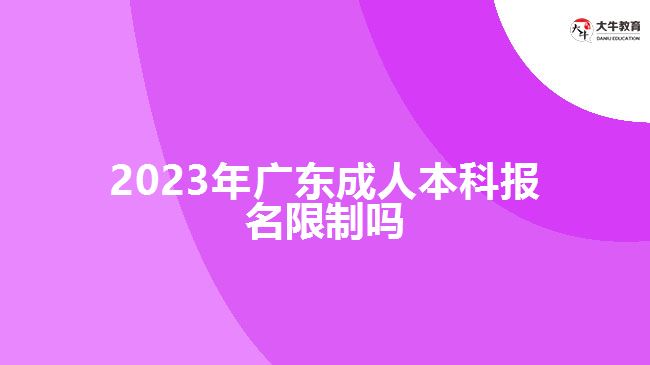 2023年廣東成人本科報(bào)名限制嗎