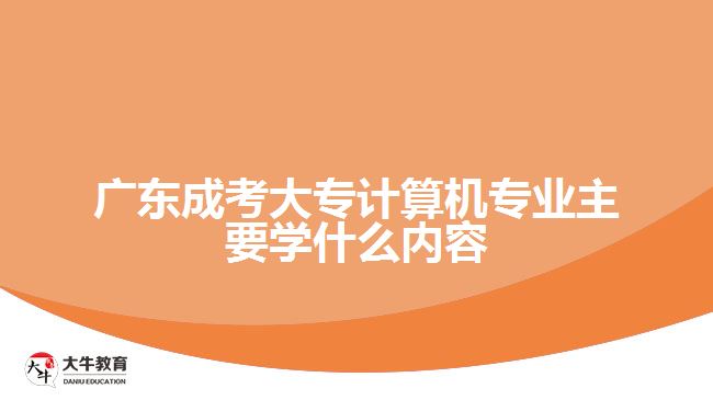 成考大專計算機專業(yè)主要學什么內(nèi)容