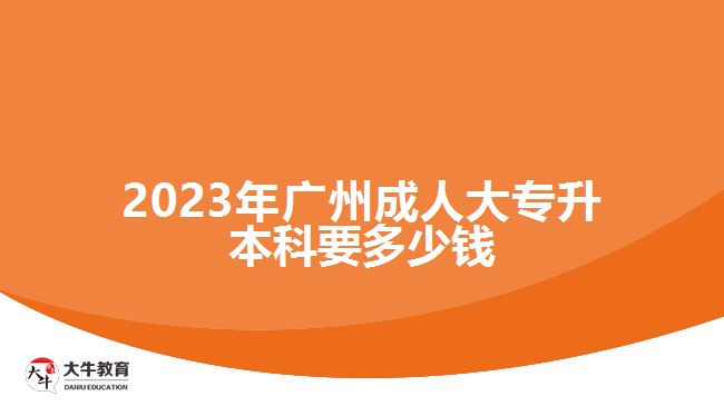 2023年廣州成人大專升本科要多少錢