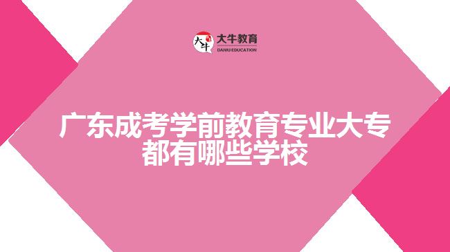 廣東成考學前教育專業(yè)大專都有哪些學校