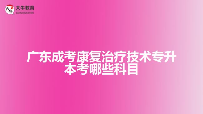 廣東成考康復治療技術專升本考哪些科目