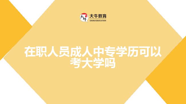 在職人員成人中專學歷可以考大學嗎