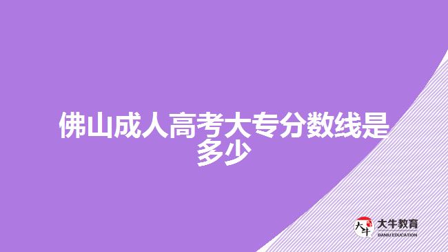 佛山成人高考大專分?jǐn)?shù)線是多少