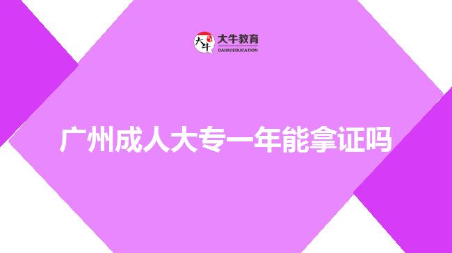 廣州成人大專一年能拿證嗎