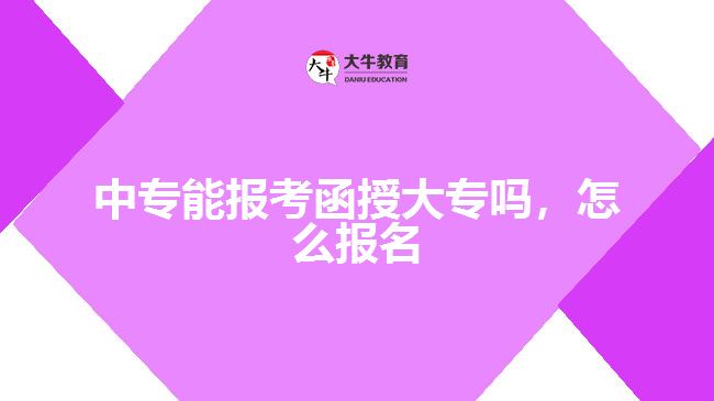 中專能報考函授大專嗎，怎么報名