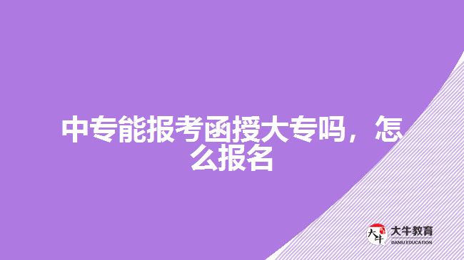 中專能報考函授大專嗎，怎么報名