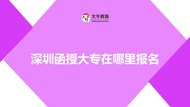 深圳函授大專在哪里報名