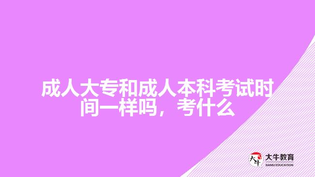 成人大專和成人本科考試時(shí)間一樣嗎，考什么