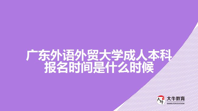 廣東外語外貿(mào)大學(xué)成人本科報(bào)名時(shí)間是什么時(shí)候