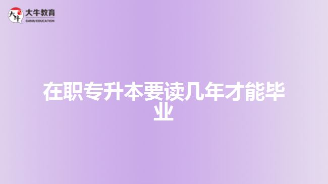 在職專升本要讀幾年才能畢業(yè)