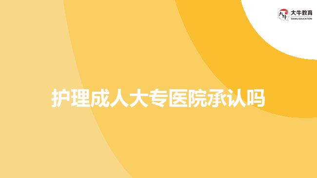 護理成人大專醫(yī)院承認嗎