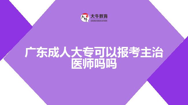 廣東成人大?？梢詧?bào)考主治醫(yī)師嗎嗎