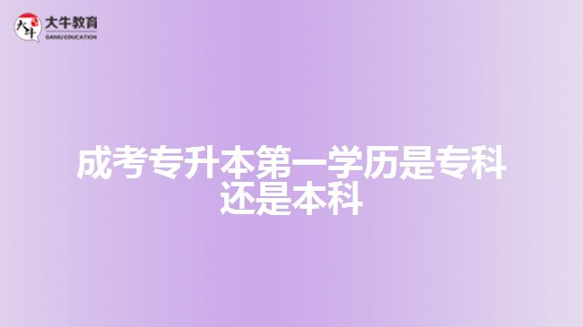 成考專升本第一學歷是?？七€是本科