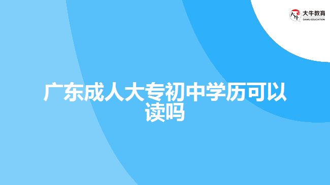 廣東成人大專初中學(xué)歷可以讀嗎