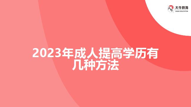 2023年成人提高學(xué)歷有幾種方法