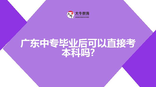 廣東中專畢業(yè)后可以直接考本科嗎?