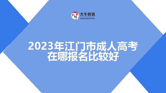 2023年江門(mén)市成人高考在哪報(bào)名比較好