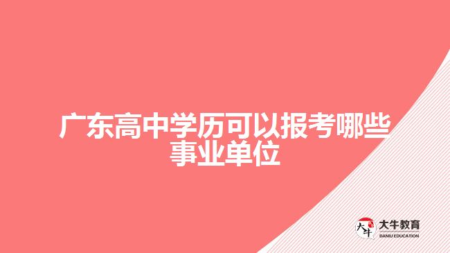 廣東高中學(xué)歷可以報(bào)考哪些事業(yè)單位