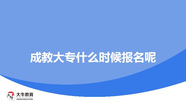 成教大專什么時(shí)候報(bào)名呢