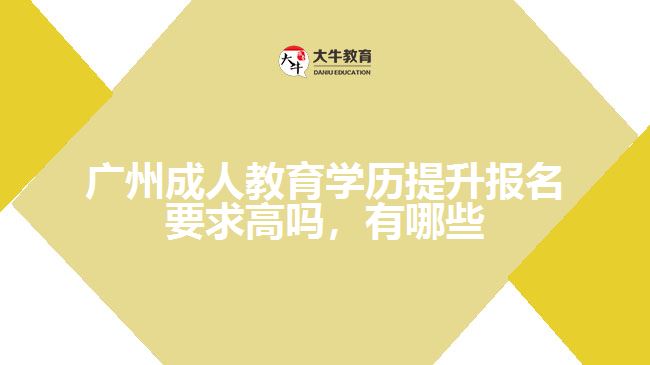 廣州成人教育學歷提升報名要求高嗎，有哪些