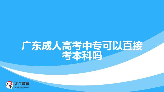 廣東成人高考中專可以直接考本科嗎