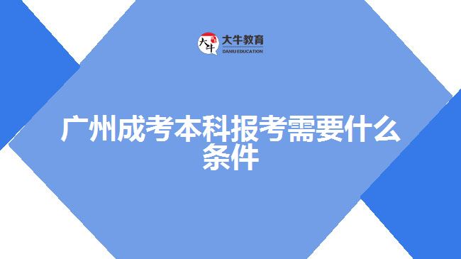 廣州成考本科報考需要什么條件