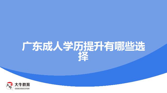 廣東成人學歷提升有哪些選擇