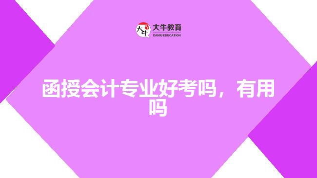 函授會(huì)計(jì)專業(yè)好考嗎，有用嗎