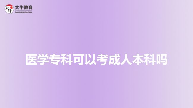 醫(yī)學(xué)專(zhuān)科可以考成人本科嗎