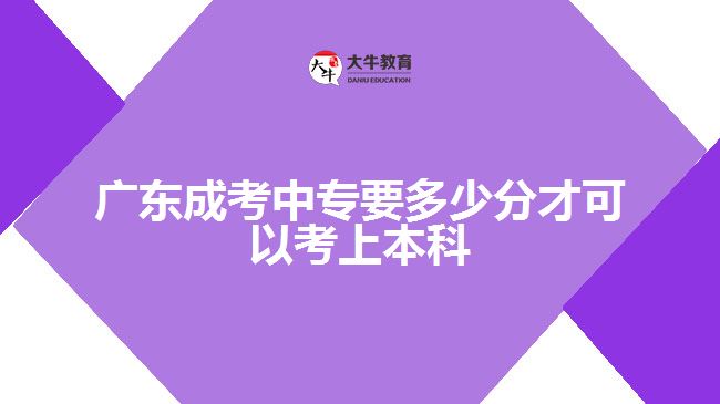 廣東成考中專(zhuān)要多少分才可以考上本科