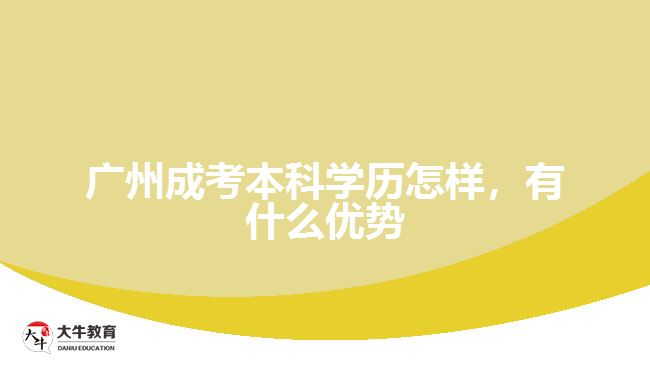 廣州成考本科學(xué)歷怎樣，有什么優(yōu)勢