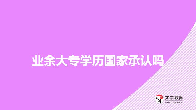 業(yè)余大專學(xué)歷國家承認嗎