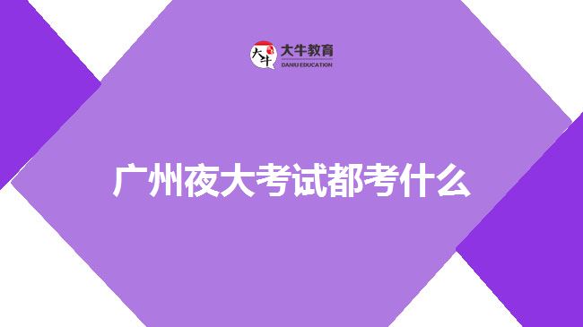 廣州夜大考試都考什么