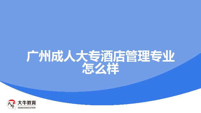 廣州成人大專(zhuān)酒店管理專(zhuān)業(yè)怎么樣