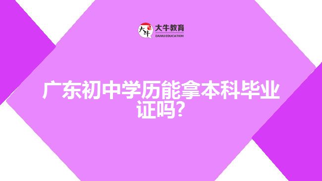 廣東初中學(xué)歷能拿本科畢業(yè)證嗎?