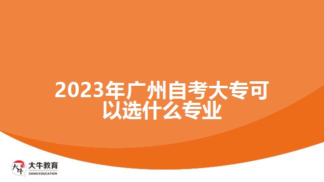 2023年廣州自考大?？梢赃x什么專業(yè)