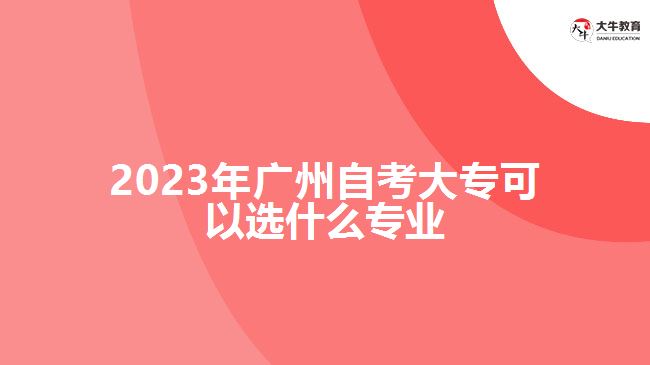 2023年廣州自考大?？梢赃x什么專業(yè)