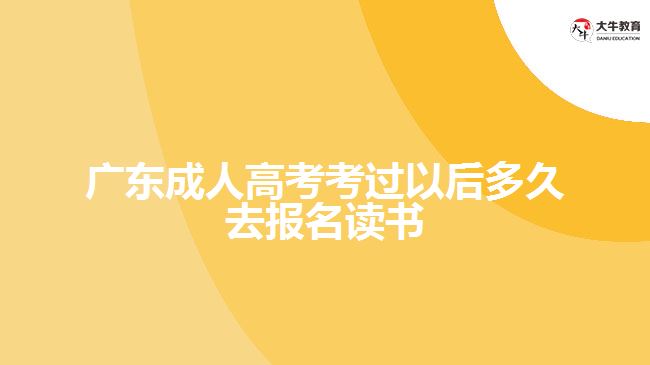 廣東成人高考考過以后多久去報名讀書