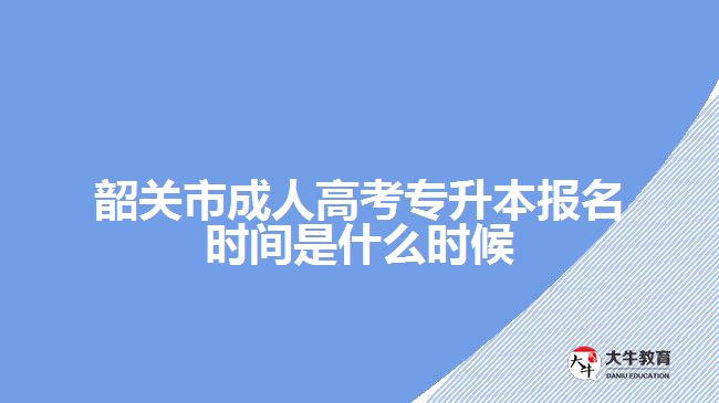 韶關市成人高考專升本報名時間是什么時候