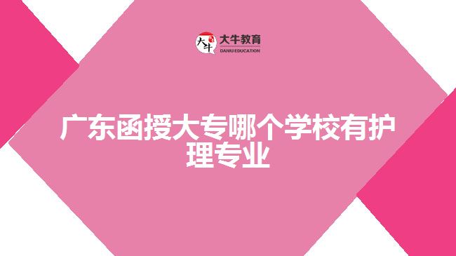 廣東函授大專哪個學(xué)校有護理專業(yè)