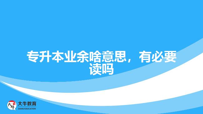 專(zhuān)升本業(yè)余啥意思，有必要讀嗎